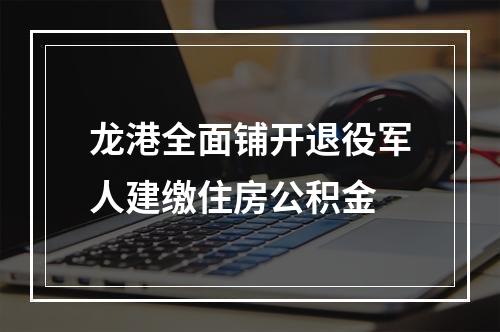 龙港全面铺开退役军人建缴住房公积金