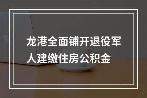 龙港全面铺开退役军人建缴住房公积金