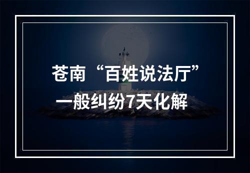 苍南“百姓说法厅” 一般纠纷7天化解