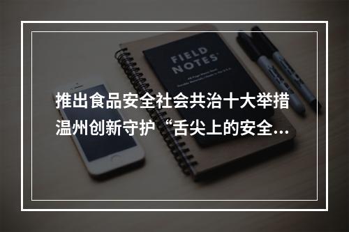推出食品安全社会共治十大举措 温州创新守护“舌尖上的安全”