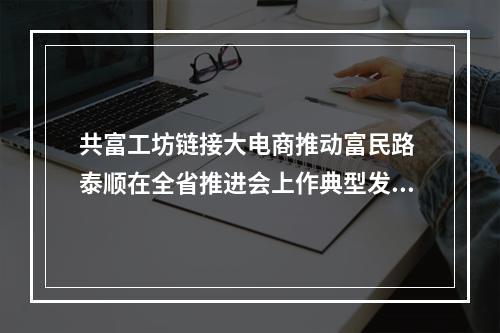 共富工坊链接大电商推动富民路 泰顺在全省推进会上作典型发言