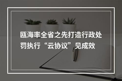 瓯海率全省之先打造行政处罚执行“云协议”见成效