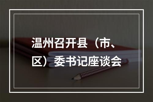 温州召开县（市、区）委书记座谈会