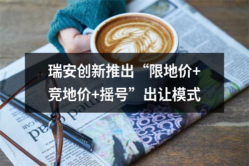 瑞安创新推出“限地价+竞地价+摇号”出让模式