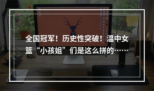 全国冠军！历史性突破！温中女篮“小孩姐”们是这么拼的……