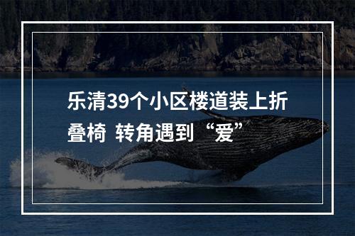 乐清39个小区楼道装上折叠椅  转角遇到“爱”