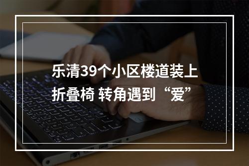 乐清39个小区楼道装上折叠椅 转角遇到“爱”