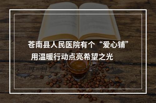 苍南县人民医院有个“爱心铺”  用温暖行动点亮希望之光