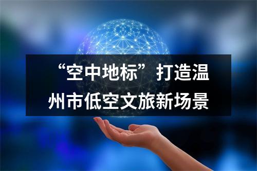 “空中地标”打造温州市低空文旅新场景