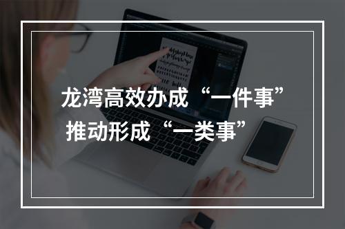 龙湾高效办成“一件事” 推动形成“一类事”