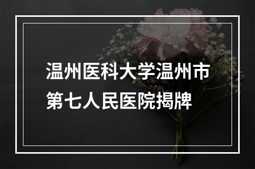 温州医科大学温州市第七人民医院揭牌