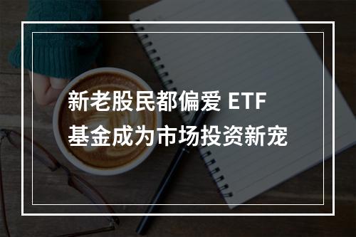 新老股民都偏爱 ETF基金成为市场投资新宠