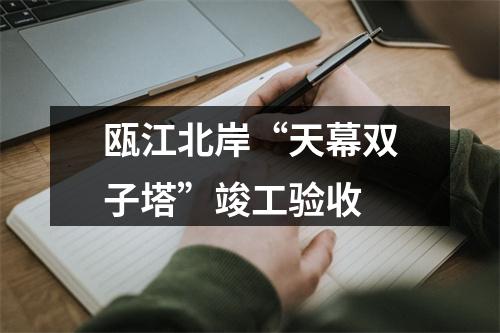 瓯江北岸“天幕双子塔”竣工验收