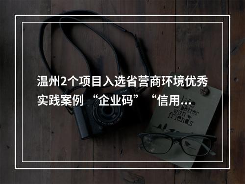 温州2个项目入选省营商环境优秀实践案例 “企业码”“信用+”来提质增效