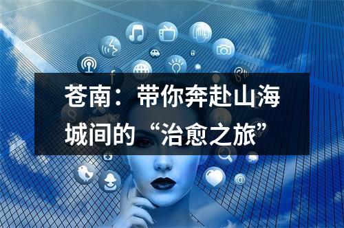 苍南：带你奔赴山海城间的“治愈之旅”