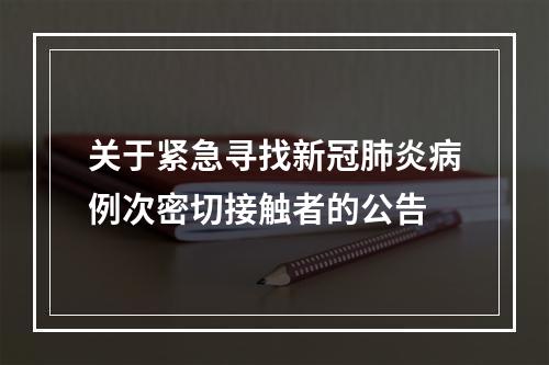 关于紧急寻找新冠肺炎病例次密切接触者的公告