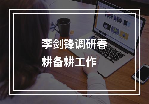 李剑锋调研春耕备耕工作