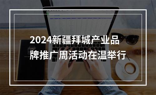 2024新疆拜城产业品牌推广周活动在温举行
