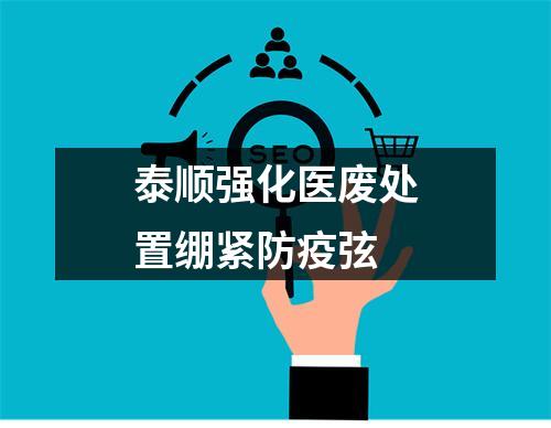 泰顺强化医废处置绷紧防疫弦
