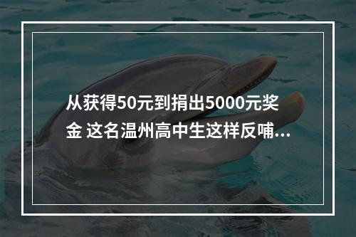 从获得50元到捐出5000元奖金 这名温州高中生这样反哺母校