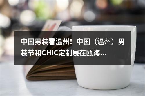 中国男装看温州！中国（温州）男装节和CHIC定制展在瓯海举办