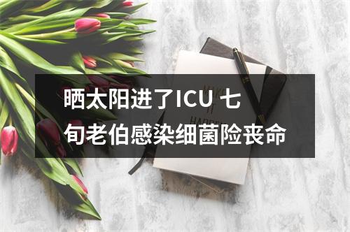 晒太阳进了ICU 七旬老伯感染细菌险丧命