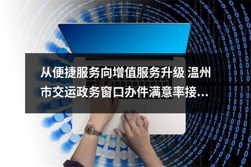 从便捷服务向增值服务升级 温州市交运政务窗口办件满意率接近百分百
