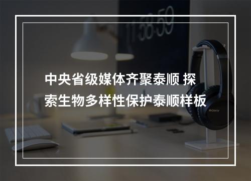 中央省级媒体齐聚泰顺 探索生物多样性保护泰顺样板