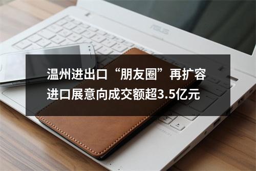 温州进出口“朋友圈”再扩容 进口展意向成交额超3.5亿元