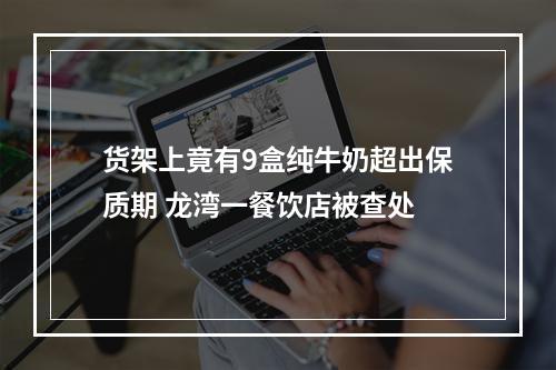 货架上竟有9盒纯牛奶超出保质期 龙湾一餐饮店被查处