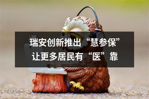 瑞安创新推出“慧参保” 让更多居民有“医”靠