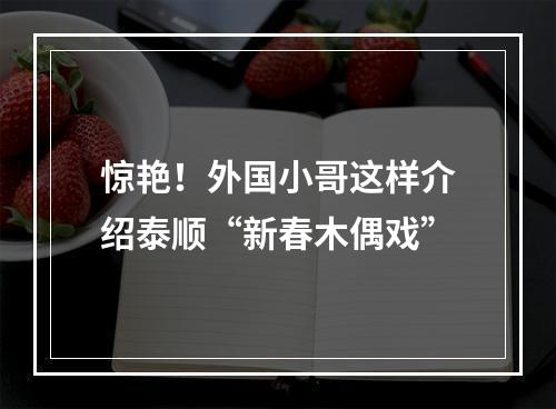 惊艳！外国小哥这样介绍泰顺“新春木偶戏”