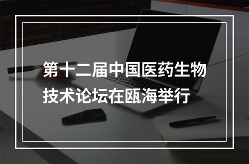 第十二届中国医药生物技术论坛在瓯海举行