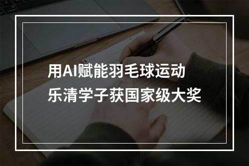 用AI赋能羽毛球运动 乐清学子获国家级大奖