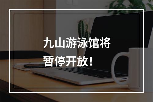 九山游泳馆将暂停开放！