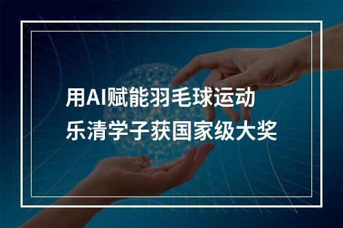 用AI赋能羽毛球运动 乐清学子获国家级大奖