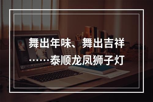 舞出年味、舞出吉祥……泰顺龙凤狮子灯