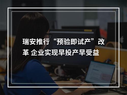 瑞安推行“预验即试产”改革 企业实现早投产早受益