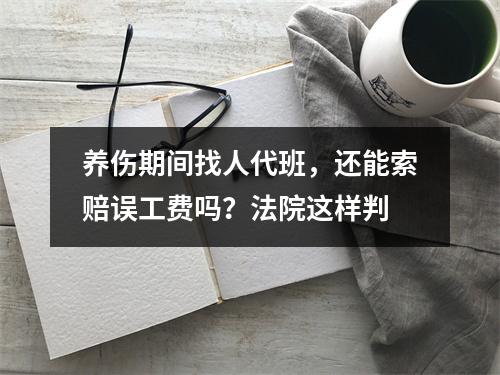 养伤期间找人代班，还能索赔误工费吗？法院这样判