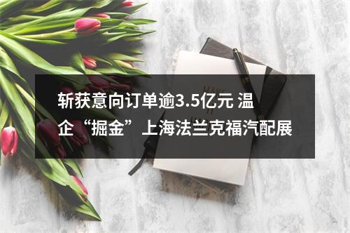 斩获意向订单逾3.5亿元 温企“掘金”上海法兰克福汽配展