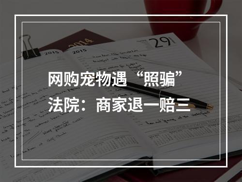 网购宠物遇“照骗” 法院：商家退一赔三