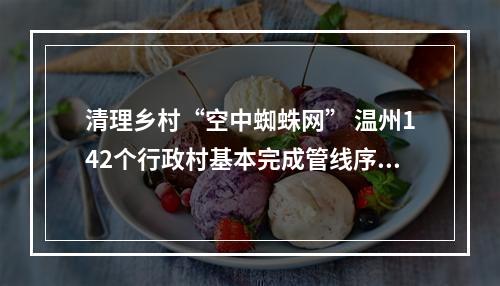 清理乡村“空中蜘蛛网” 温州142个行政村基本完成管线序化