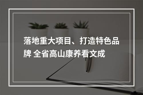 落地重大项目、打造特色品牌 全省高山康养看文成