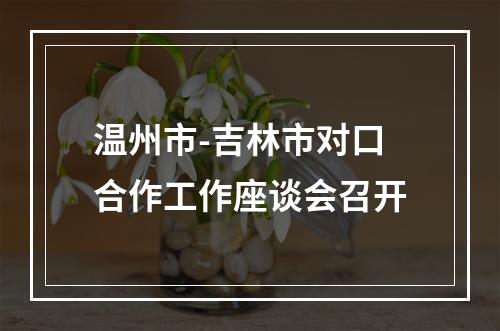 温州市-吉林市对口合作工作座谈会召开