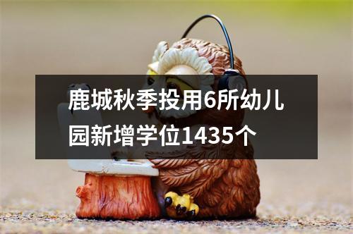 鹿城秋季投用6所幼儿园新增学位1435个