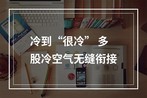 冷到“很冷” 多股冷空气无缝衔接
