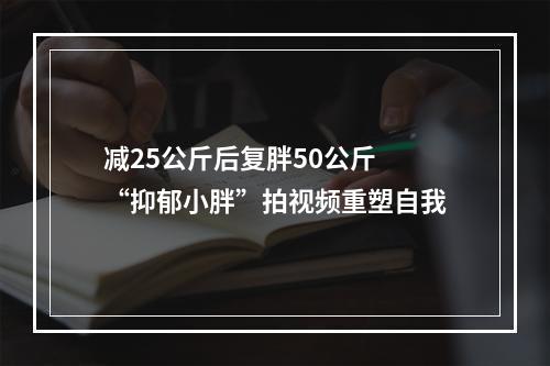减25公斤后复胖50公斤 “抑郁小胖”拍视频重塑自我
