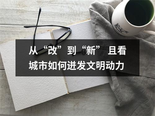 从“改”到“新” 且看城市如何迸发文明动力
