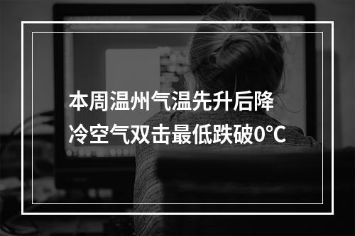本周温州气温先升后降 冷空气双击最低跌破0℃