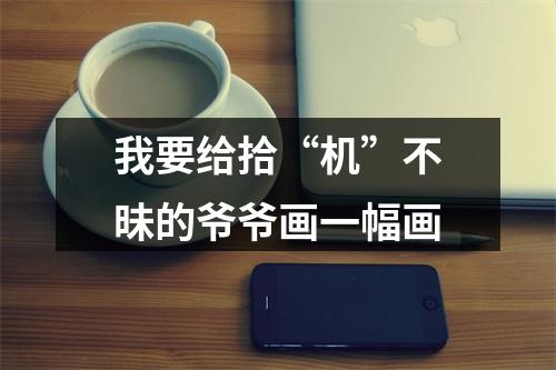 我要给拾“机”不昧的爷爷画一幅画
